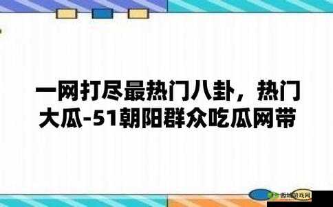 51 吃瓜网：带你探寻精彩瓜事的神奇之地